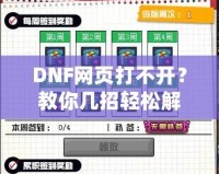 DNF網(wǎng)頁打不開？教你幾招輕松解決！