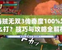 海賊無雙3傳奇度100%怎么打？技巧與攻略全解析