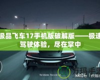 極品飛車(chē)17手機(jī)版破解版——極速駕駛體驗(yàn)，盡在掌中