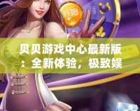 貝貝游戲中心最新版：全新體驗，極致娛樂，盡在掌中！