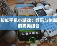 長虹手機小游戲：娛樂與創(chuàng)新的完美結(jié)合