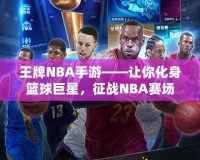 王牌NBA手游——讓你化身籃球巨星，征戰(zhàn)NBA賽場(chǎng)