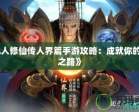 《凡人修仙傳人界篇手游攻略：成就你的仙界之路》