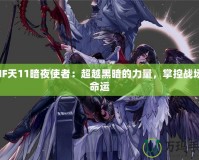 DNF天11暗夜使者：超越黑暗的力量，掌控戰(zhàn)場的命運(yùn)