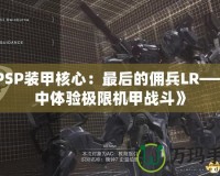 《PSP裝甲核心：最后的傭兵LR——掌中體驗極限機甲戰(zhàn)斗》