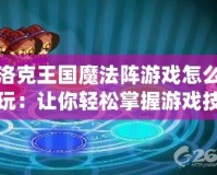 洛克王國魔法陣游戲怎么玩：讓你輕松掌握游戲技巧與玩法