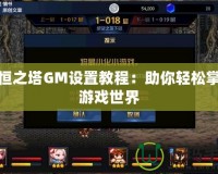 永恒之塔GM設(shè)置教程：助你輕松掌控游戲世界