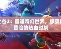 龍之谷2：重返奇幻世界，感受極致冒險的熱血時刻