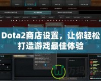 Dota2商店設(shè)置，讓你輕松打造游戲最佳體驗