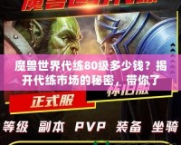 魔獸世界代練80級多少錢？揭開代練市場的秘密，帶你了解價格與選擇