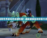 魔獸世界碧玉虎坐騎在哪？揭秘最強坐騎獲取方式！