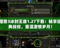 魔獸3冰封王座1.27下載：暢享經(jīng)典戰(zhàn)役，重溫激情歲月！