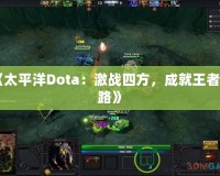 《太平洋Dota：激戰(zhàn)四方，成就王者之路》