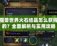 魔獸世界火石結(jié)晶怎么獲得的？全面解析與實用攻略