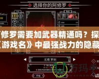 阿修羅需要加武器精通嗎？探秘《游戲名》中最強(qiáng)戰(zhàn)力的隱藏機(jī)制