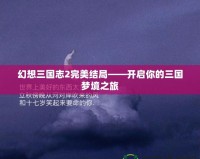 幻想三國志2完美結(jié)局——開啟你的三國夢境之旅