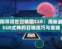 陰陽師現(xiàn)世召喚圖SSR：揭秘最強SSR式神的召喚技巧與策略