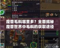 魔獸毛料哪里多？全面揭秘魔獸世界中毛料的獲取途徑！