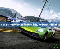 極品飛車14重制版：重燃速度與激情，馳騁街頭的新生體驗(yàn)