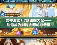 獸神演武7.7攻略圖大全——助你成為游戲大師的必備寶典