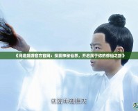 《問道端游官方官網(wǎng)：探索神秘仙界，開啟屬于你的修仙之旅》