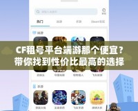 CF租號平臺端游那個便宜？帶你找到性價比最高的選擇