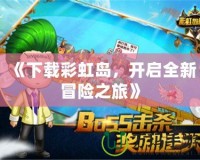 《下載彩虹島，開(kāi)啟全新冒險(xiǎn)之旅》