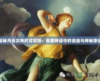 探秘月光女神阿忒彌斯：希臘神話中的自由與神秘象征