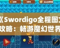 《Swordigo全程圖文攻略：暢游魔幻世界，輕松征服挑戰(zhàn)》