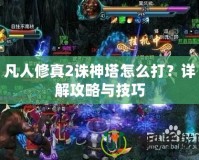 凡人修真2誅神塔怎么打？詳解攻略與技巧