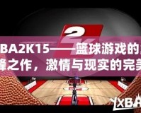 NBA2K15——籃球游戲的巔峰之作，激情與現(xiàn)實的完美結(jié)合