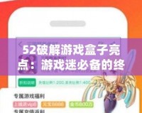 52破解游戲盒子亮點(diǎn)：游戲迷必備的終極助手