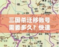 三國(guó)殺遷移賬號(hào)需要多久？快速了解遷移流程與注意事項(xiàng)