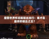 魔獸世界懷舊服輸出排行：誰(shuí)才是最終的輸出之王？