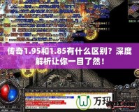 傳奇1.95和1.85有什么區(qū)別？深度解析讓你一目了然！