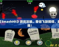 終極《SmashHit》游戲攻略，帶你飛躍障礙，超越極限！