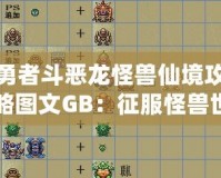 勇者斗惡龍怪獸仙境攻略圖文GB：征服怪獸世界的終極指南！