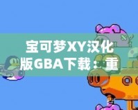 寶可夢XY漢化版GBA下載：重溫經(jīng)典，享受最原始的寶可夢冒險(xiǎn)！