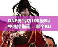 DNF男氣功100級BUFF選擇指南：哪個BUFF最強(qiáng)？