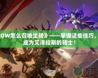 《WOW怎么召喚坐騎》——掌握這些技巧，讓你成為艾澤拉斯的騎士！