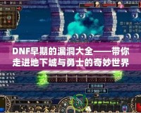 DNF早期的漏洞大全——帶你走進(jìn)地下城與勇士的奇妙世界