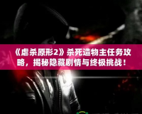 《虐殺原形2》殺死造物主任務(wù)攻略，揭秘隱藏劇情與終極挑戰(zhàn)！