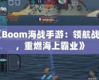 《Boom海戰(zhàn)手游：領(lǐng)航戰(zhàn)艦，重燃海上霸業(yè)》