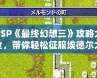 PSP《最終幻想三》攻略大全，帶你輕松征服埃德爾大陸！