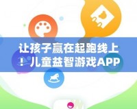 讓孩子贏在起跑線上！兒童益智游戲APP，開(kāi)啟智慧成長(zhǎng)之旅