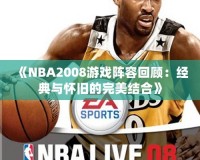 《NBA2008游戲陣容回顧：經(jīng)典與懷舊的完美結(jié)合》