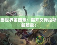 新魔獸世界第四章：揭開艾澤拉斯的全新篇章！