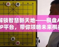 解鎖智慧新天地——棋盤APP平臺(tái)，帶你領(lǐng)略未來(lái)棋類世界的無(wú)限可能