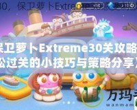 《保衛(wèi)蘿卜Extreme30關(guān)攻略：輕松過關(guān)的小技巧與策略分享》