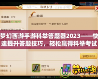 夢(mèng)幻西游手游科舉答題器2023——快速提升答題技巧，輕松贏得科舉考試